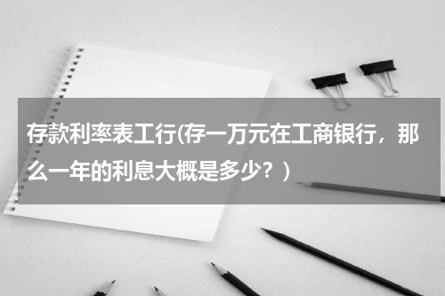 存款利率表工行(存一万元在工商银行，那么一年的利息大概是多少？)