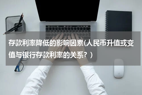 存款利率降低的影响因素(人民币升值或变值与银行存款利率的关系？)