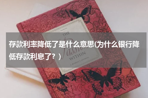 存款利率降低了是什么意思(为什么银行降低存款利息了？)