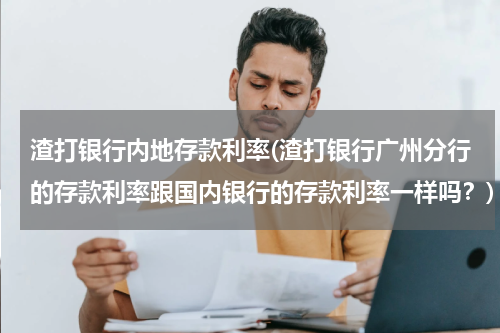 渣打银行内地存款利率(渣打银行广州分行的存款利率跟国内银行的存款利率一样吗？)