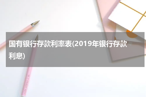 国有银行存款利率表(2019年银行存款利息)