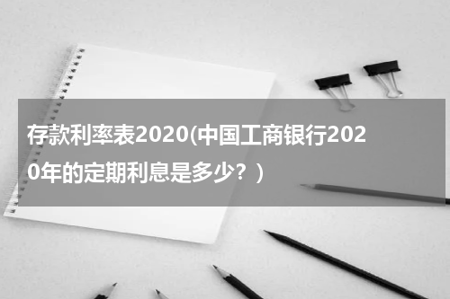 存款利率表2020(中国工商银行2020年的定期利息是多少？)