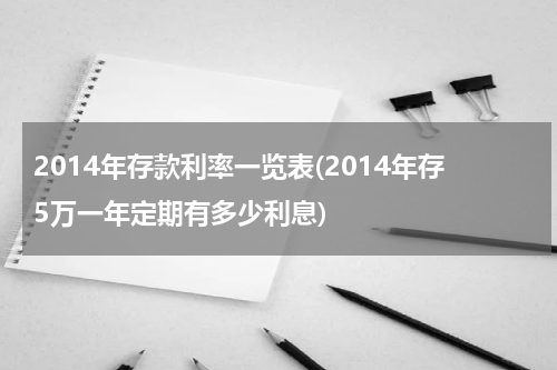 2014年存款利率一览表(2014年存5万一年定期有多少利息)