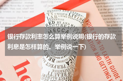 银行存款利率怎么算举例说明(银行的存款利息是怎样算的。举例说一下)