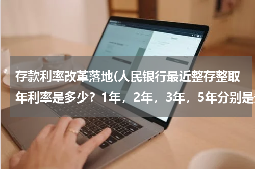 存款利率改革落地(人民银行最近整存整取年利率是多少？1年，2年，3年，5年分别是多少？？、)
