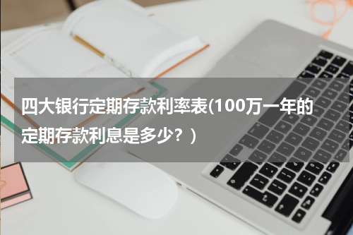 四大银行定期存款利率表(100万一年的定期存款利息是多少？)