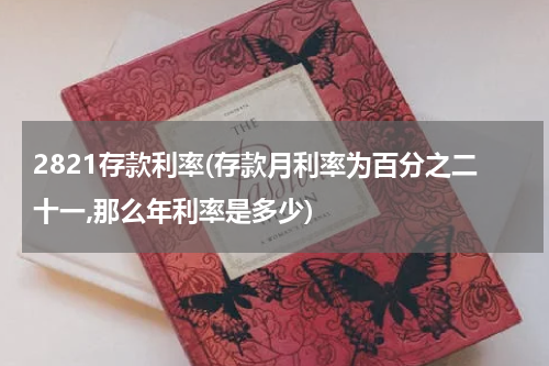 2821存款利率(存款月利率为百分之二十一,那么年利率是多少)