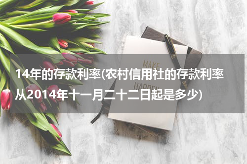 14年的存款利率(农村信用社的存款利率从2014年十一月二十二日起是多少)