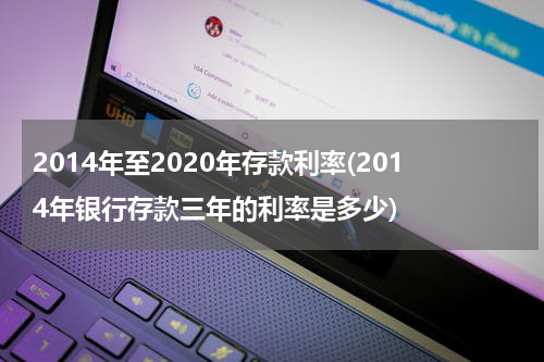 2014年至2020年存款利率(2014年银行存款三年的利率是多少)