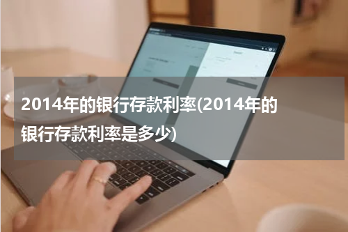2014年的银行存款利率(2014年的银行存款利率是多少)