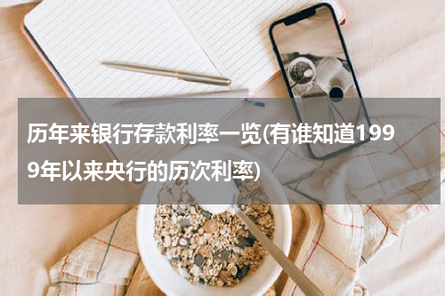 历年来银行存款利率一览(有谁知道1999年以来央行的历次利率)