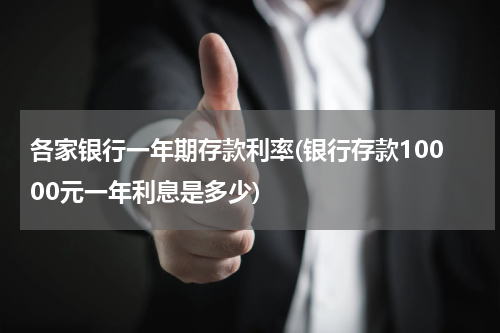 各家银行一年期存款利率(银行存款10000元一年利息是多少)