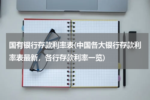 国有银行存款利率表(中国各大银行存款利率表最新，各行存款利率一览)