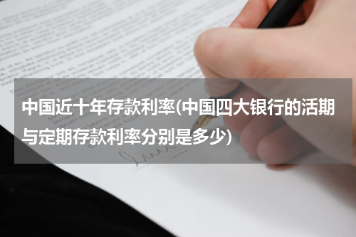 中国近十年存款利率(中国四大银行的活期与定期存款利率分别是多少)