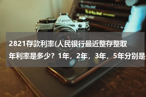 2821存款利率(人民银行最近整存整取年利率是多少？1年，2年，3年，5年分别是多少？？、)