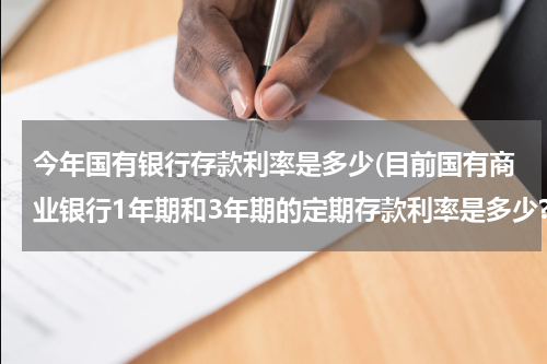今年国有银行存款利率是多少(目前国有商业银行1年期和3年期的定期存款利率是多少?!)