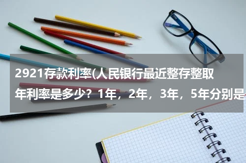 2921存款利率(人民银行最近整存整取年利率是多少？1年，2年，3年，5年分别是多少？？、)
