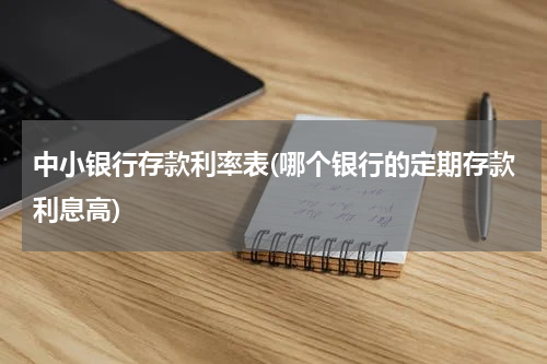 中小银行存款利率表(哪个银行的定期存款利息高)