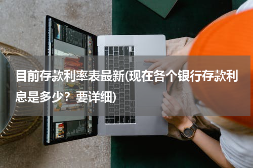 目前存款利率表最新(现在各个银行存款利息是多少？要详细)