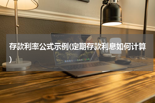 存款利率公式示例(定期存款利息如何计算)
