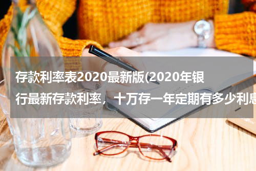 存款利率表2020最新版(2020年银行最新存款利率，十万存一年定期有多少利息？)