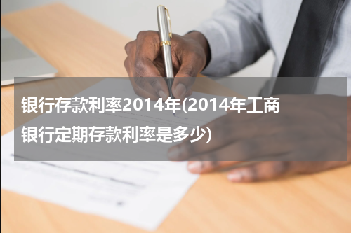 银行存款利率2014年(2014年工商银行定期存款利率是多少)