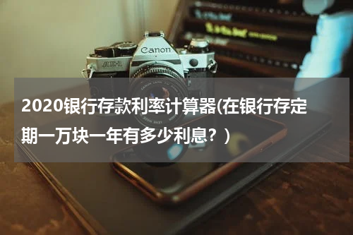 2020银行存款利率计算器(在银行存定期一万块一年有多少利息？)