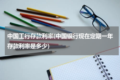 中国工行存款利率(中国银行现在定期一年存款利率是多少)