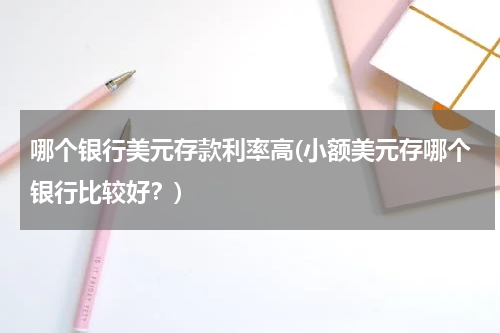 哪个银行美元存款利率高(小额美元存哪个银行比较好？)