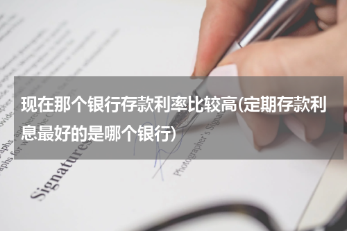 现在那个银行存款利率比较高(定期存款利息最好的是哪个银行)
