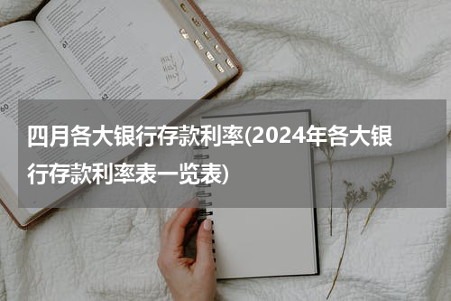 四月各大银行存款利率(2024年各大银行存款利率表一览表)