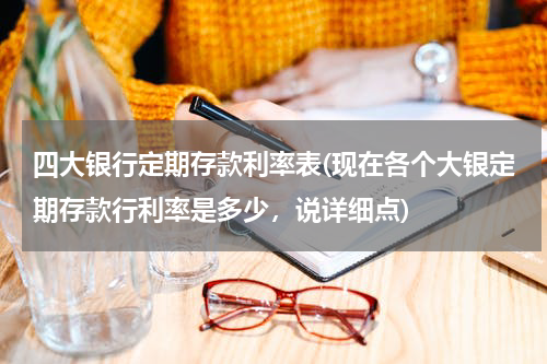 四大银行定期存款利率表(现在各个大银定期存款行利率是多少，说详细点)