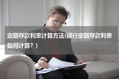 定期存款利率计算方法(银行定期存款利息如何计算？)