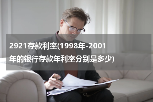 2921存款利率(1998年-2001年的银行存款年利率分别是多少)