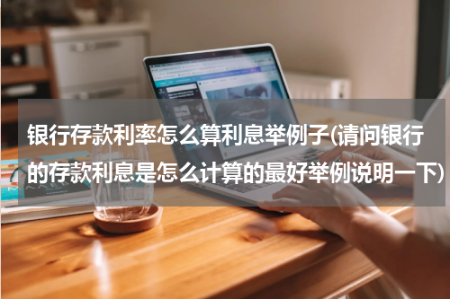 银行存款利率怎么算利息举例子(请问银行的存款利息是怎么计算的最好举例说明一下)