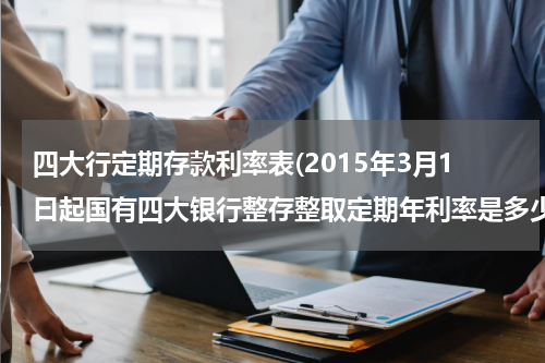 四大行定期存款利率表(2015年3月1曰起国有四大银行整存整取定期年利率是多少)