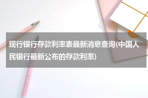 现行银行存款利率表最新消息查询(中国人民银行最新公布的存款利率)