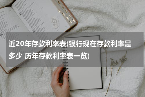 近20年存款利率表(银行现在存款利率是多少 历年存款利率表一览)