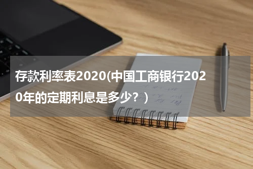 存款利率表2020(中国工商银行2020年的定期利息是多少？)