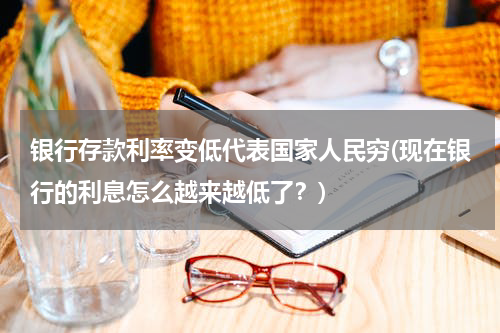 银行存款利率变低代表国家人民穷(现在银行的利息怎么越来越低了？)