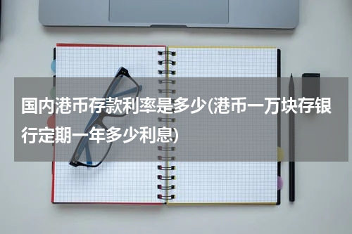国内港币存款利率是多少(港币一万块存银行定期一年多少利息)
