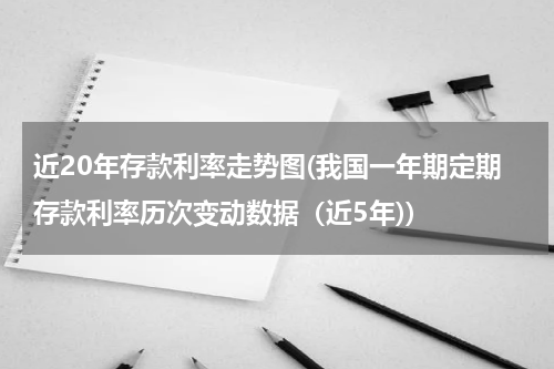 近20年存款利率走势图(我国一年期定期存款利率历次变动数据（近5年))