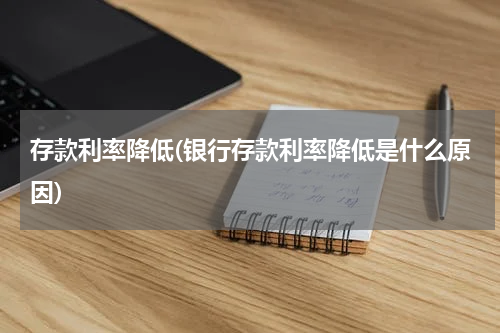 存款利率降低(银行存款利率降低是什么原因)