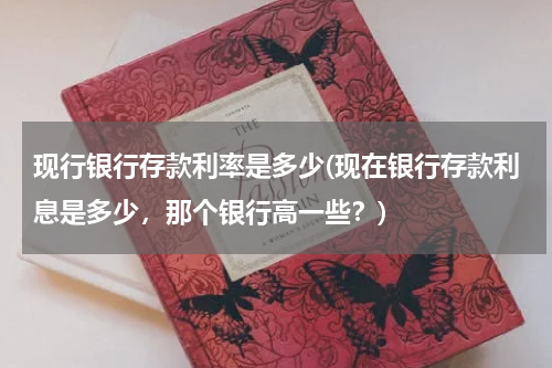 现行银行存款利率是多少(现在银行存款利息是多少，那个银行高一些？)