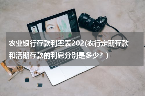 农业银行存款利率表202(农行定期存款和活期存款的利息分别是多少？)