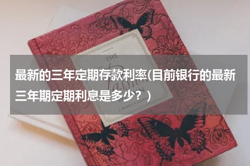 最新的三年定期存款利率(目前银行的最新三年期定期利息是多少？)