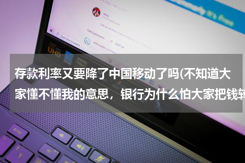 存款利率又要降了中国移动了吗(不知道大家懂不懂我的意思，银行为什么怕大家把钱转到支付宝？)