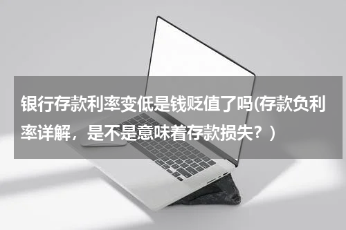 银行存款利率变低是钱贬值了吗(存款负利率详解，是不是意味着存款损失？)