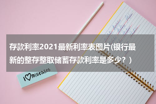 存款利率2021最新利率表图片(银行最新的整存整取储蓄存款利率是多少？)