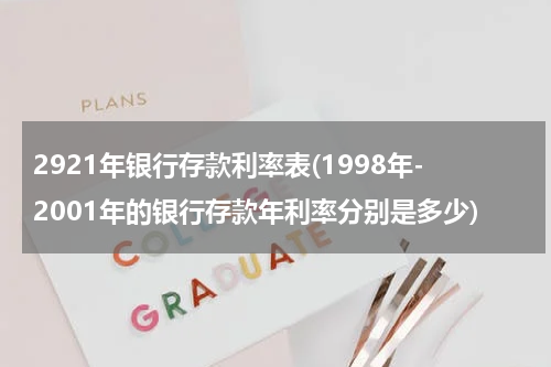 2921年银行存款利率表(1998年-2001年的银行存款年利率分别是多少)